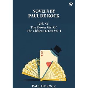 Kock, Paul De Novels Of Paul De KockVol. XV The Flower Girl Of The Château D'Eau Vol. I (Edition1) Kock, Paul De Novels Of Paul De KockVol. XV The Flower Girl Of The Château D'Eau Vol. I (Edition1)
