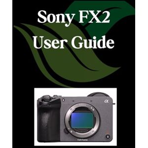 Fortnite, Zoey Sony FX2 User Guide: A Comprehensive and Detailed Manual for Photographers and Creatives for Beginners and Seniors, Troubleshooting Tips, and Advanced Settings Explained Fortnite, Zoey Sony FX2 User Guide: A Comprehensive and Detailed Manual for Photographers and Creatives for Beginners and Seniors, Troubleshooting Tips, and Advanced Settings Explained