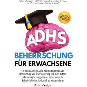 Winslow, Kate ADHS-Beherrschung für Erwachsene: Einfache Schritte zum Zeitmanagement, zur Reduzierung von Überforderung und zum Aufbau lebenslanger Fähigkeiten Winslow, Kate ADHS-Beherrschung für Erwachsene: Einfache Schritte zum Zeitmanagement, zur Reduzierung von Überforderung und zum Aufbau lebenslanger Fähigkeiten