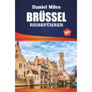 MILES, DANIEL Brüssel Reiseführer 2026: Erkunden Sie historische Stätten, Aktivitäten, Top-Restaurants und praktische Tipps für Besucher in der belgischen Hauptstadt MILES, DANIEL Brüssel Reiseführer 2026: Erkunden Sie historische Stätten, Aktivitäten, Top-Restaurants und praktische Tipps für Besucher in der belgischen Hauptstadt