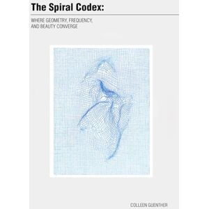 Guenther, Colleen The Spiral Codex: Where Geometry, Frequency, and Beauty Converge Guenther, Colleen The Spiral Codex: Where Geometry, Frequency, and Beauty Converge