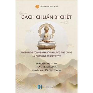 Khadro, Sangye Cách chuẩn bị chết PREPARING FOR DEATH AND HELPING THE DYING A BUDDHIST PERSPECTIVE Khadro, Sangye Cách chuẩn bị chết PREPARING FOR DEATH AND HELPING THE DYING A BUDDHIST PERSPECTIVE