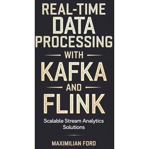 Ford, Maximilian Real-Time Data Processing with Apache Kafka and Flink Ford, Maximilian Real-Time Data Processing with Apache Kafka and Flink