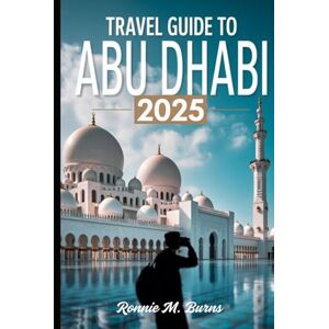 BURNS, RONNIE M. TRAVEL GUIDE TO ABU DHABI 2025: Discover the Soul of the UAE’s Capital: Culture, Adventure, Luxury & Local Insights for Every Traveler (Travel Guide to Dubai 2025) BURNS, RONNIE M. TRAVEL GUIDE TO ABU DHABI 2025: Discover the Soul of the UAE’s Capital: Culture, Adventure, Luxury & Local Insights for Every Traveler (Travel Guide to Dubai 2025)