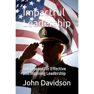 Davidson, Dr. John Joseph Impactful Leadership: 100 Lessons for Effective and Inspiring Leadership Davidson, Dr. John Joseph Impactful Leadership: 100 Lessons for Effective and Inspiring Leadership