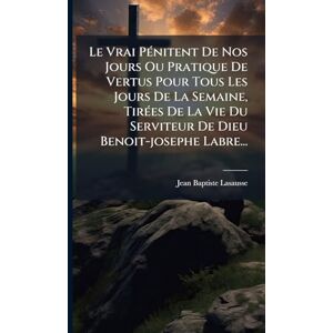 Lasausse, Jean-Baptiste Le Vrai PÃ(c)nitent De Nos Jours Ou Pratique De Vertus Pour Tous Les Jours De La Semaine, TirÃ(c)es De La Vie Du Serviteur De Dieu Benoit-josephe Labre... Lasausse, Jean-Baptiste Le Vrai PÃ(c)nitent De Nos Jours Ou Pratique De Vertus Pour Tous Les Jours De La Semaine, TirÃ(c)es De La Vie Du Serviteur De Dieu Benoit-josephe Labre...