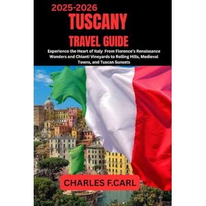 CARL, CHARLES F. TUSCANY TRAVEL GUIDE: Experience the Heart of Italy, From Florence’s Renaissance Wonders and Chianti Vineyards to Rolling Hills, Medieval Towns, and Tuscan Sunsets CARL, CHARLES F. TUSCANY TRAVEL GUIDE: Experience the Heart of Italy, From Florence’s Renaissance Wonders and Chianti Vineyards to Rolling Hills, Medieval Towns, and Tuscan Sunsets