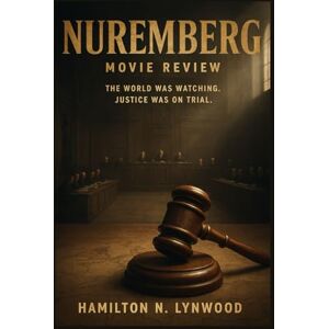 LYNWOOD, HAMILTON N. NUREMBERG Movie Review: "Cinema, History, and Justice: An In-Depth Analysis of James Vanderbilt’s Film Adaptation of Jack El-Hai’s Book on Trials That Shaped the Modern World LYNWOOD, HAMILTON N. NUREMBERG Movie Review: "Cinema, History, and Justice: An In-Depth Analysis of James Vanderbilt’s Film Adaptation of Jack El-Hai’s Book on Trials That Shaped the Modern World