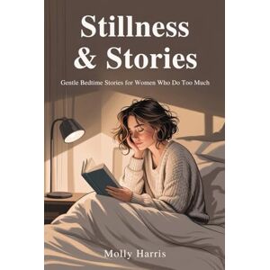 Harris, Molly Stillness & Stories: Gentle Bedtime Stories for Women Who Do Too Much Harris, Molly Stillness & Stories: Gentle Bedtime Stories for Women Who Do Too Much