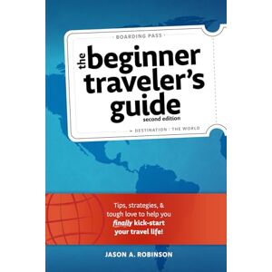 Robinson The Beginner Traveler's Guide — Expanded Second Edition: Tips, Strategies, & Tough Love to Help You Finally Kick-Start Your Travel Life! Robinson The Beginner Traveler's Guide — Expanded Second Edition: Tips, Strategies, & Tough Love to Help You Finally Kick-Start Your Travel Life!