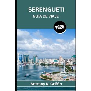 Griffin SERENGUETI GUÍA DE VIAJE 2026: Un viaje por el corazón indómito de África Griffin SERENGUETI GUÍA DE VIAJE 2026: Un viaje por el corazón indómito de África