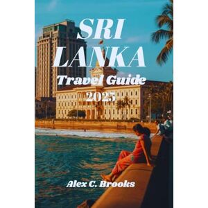 Brooks, Alex C. SRI LANKA TRAVEL GUIDE 2025: Discover Top Attractions, Local Tips and Cultural Insights for Every Budget Brooks, Alex C. SRI LANKA TRAVEL GUIDE 2025: Discover Top Attractions, Local Tips and Cultural Insights for Every Budget