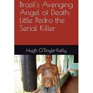 O'Doyle-Kelly, Hugh Brazil's Avenging Angel of Death: Little Pedro the Serial Killer O'Doyle-Kelly, Hugh Brazil's Avenging Angel of Death: Little Pedro the Serial Killer