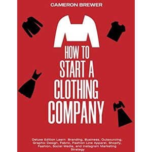 Brewer, Cameron How to Start a Clothing Company Deluxe Edition Learn Branding, Business, Outsourcing, Graphic Design, Fabric, Fashion Line Apparel, Shopify, Fashion, Social Media, and Instagram Marketing Brewer, Cameron How to Start a Clothing Company Deluxe Edition Learn Branding, Business, Outsourcing, Graphic Design, Fabric, Fashion Line Apparel, Shopify, Fashion, Social Media, and Instagram Marketing