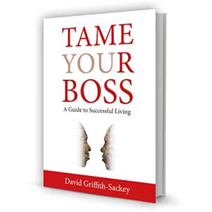 Griffith-Sackey, David Tame Your Boss: A Guide to Successful Living Griffith-Sackey, David Tame Your Boss: A Guide to Successful Living