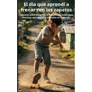 Marín C., Arq. Ricardo EL DÍA QUE APRENDÍ A FRENAR CON LOS ZAPATOS: Lecciones sobre el ingenio, la comunidad y la fortaleza silenciosa aprendidas en un pueblo de Costa Rica. Marín C., Arq. Ricardo EL DÍA QUE APRENDÍ A FRENAR CON LOS ZAPATOS: Lecciones sobre el ingenio, la comunidad y la fortaleza silenciosa aprendidas en un pueblo de Costa Rica.