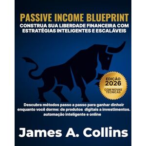 A. Collins, James Passive Income Blueprint: Construa liberdade financeira com estratégias inteligentes e escaláveis A. Collins, James Passive Income Blueprint: Construa liberdade financeira com estratégias inteligentes e escaláveis