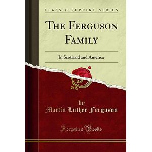 Martin Luther Ferguson The Ferguson Family: In Scotland and America (Classic Reprint) Martin Luther Ferguson The Ferguson Family: In Scotland and America (Classic Reprint)