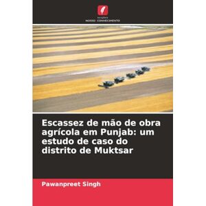 Singh, Pawanpreet Escassez de mão de obra agrícola em Punjab: um estudo de caso do distrito de Muktsar Singh, Pawanpreet Escassez de mão de obra agrícola em Punjab: um estudo de caso do distrito de Muktsar