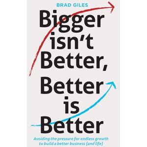 Giles, Brad Bigger isn't Better, Better is Better: Avoiding the pressure for endless growth to build a better business (and life) Giles, Brad Bigger isn't Better, Better is Better: Avoiding the pressure for endless growth to build a better business (and life)