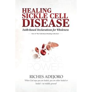 Adejoro, Riches Healing Sickle Cell Disease: Faith-Based Declarations for Wholeness (The Faith-Based Healing Collection.) Adejoro, Riches Healing Sickle Cell Disease: Faith-Based Declarations for Wholeness (The Faith-Based Healing Collection.)