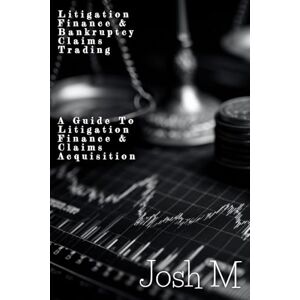 M, Josh Litigation Finance & Bankruptcy Claims Trading: A Guide to Litigation Finance and Claims Acquisition (Market Meltdown Mastery: Profiting from Economic Storms) M, Josh Litigation Finance & Bankruptcy Claims Trading: A Guide to Litigation Finance and Claims Acquisition (Market Meltdown Mastery: Profiting from Economic Storms)