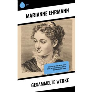 Ehrmann, Marianne Gesammelte Werke: Philosophie eines Weibs, Nina's Briefe an ihren Geliebten, Amalie, Die unglükliche Hanne Ehrmann, Marianne Gesammelte Werke: Philosophie eines Weibs, Nina's Briefe an ihren Geliebten, Amalie, Die unglükliche Hanne