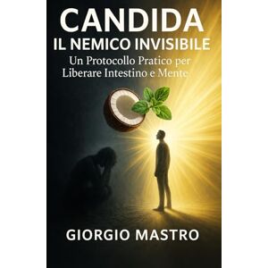 Mastro, Giorgio Candida: Il Nemico Invisibile. Un Protocollo Pratico per Liberare Intestino e Mente Mastro, Giorgio Candida: Il Nemico Invisibile. Un Protocollo Pratico per Liberare Intestino e Mente