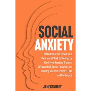 Kennedy, Jane Social Anxiety: Feel Confident in a Crowd, on a Date, and at Work Gatherings by Identifying Personal Triggers, Diffusing High Stress Thoughts, and ... Confidence: 2 (Overthinking & Anxiety Relief) Kennedy, Jane Social Anxiety: Feel Confident in a Crowd, on a Date, and at Work Gatherings by Identifying Personal Triggers, Diffusing High Stress Thoughts, and ... Confidence: 2 (Overthinking & Anxiety Relief)