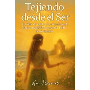 Psicoart, Ana Tejiendo desde el Ser: Un Viaje de vuelta a tu Corazón y a la Magia que ERES a través del Telar de los Sueños Psicoart, Ana Tejiendo desde el Ser: Un Viaje de vuelta a tu Corazón y a la Magia que ERES a través del Telar de los Sueños