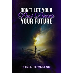 Townsend, Kaven Don’t Let Your Past Dictate Your Future!! Townsend, Kaven Don’t Let Your Past Dictate Your Future!!