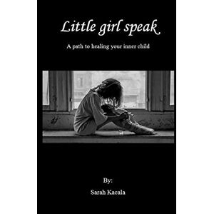 Kacala, Sarah Little girl speak (An Inner Child Healing Series) Kacala, Sarah Little girl speak (An Inner Child Healing Series)