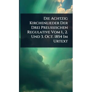 Anonymous Die Achtzig Kirchenlieder Der Drei Preussischen Regulative Vom 1., 2. Und 3. Oct. 1854 Im Urtext Anonymous Die Achtzig Kirchenlieder Der Drei Preussischen Regulative Vom 1., 2. Und 3. Oct. 1854 Im Urtext