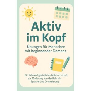 Leß, Michael Aktiv im Kopf – Übungen für Menschen mit beginnender Demenz: Mitmachheft zur Aktivierung von Gedächtnis, Sprache und Orientierung Leß, Michael Aktiv im Kopf – Übungen für Menschen mit beginnender Demenz: Mitmachheft zur Aktivierung von Gedächtnis, Sprache und Orientierung