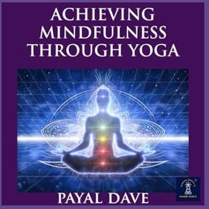 DAVE, PAYAL ACHIEVING MINDFULNESS THROUGH YOGA (PD's Inner Voice) DAVE, PAYAL ACHIEVING MINDFULNESS THROUGH YOGA (PD's Inner Voice)