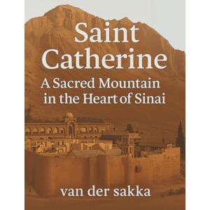 der sakka, Van Saint Catherine: A Sacred Mountain in the Heart of Sinai: Hidden History, Spiritual Secrets, and Untold Stories from the Desert der sakka, Van Saint Catherine: A Sacred Mountain in the Heart of Sinai: Hidden History, Spiritual Secrets, and Untold Stories from the Desert