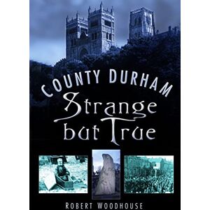 Woodhouse, Robert County Durham Strange but True Woodhouse, Robert County Durham Strange but True