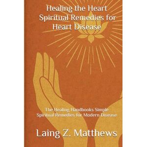 Matthews, Laing Z. Healing the Heart — Spiritual Remedies for Heart Disease: The Healing Handbooks Simple Spiritual Remedies for Modern Disease Matthews, Laing Z. Healing the Heart — Spiritual Remedies for Heart Disease: The Healing Handbooks Simple Spiritual Remedies for Modern Disease