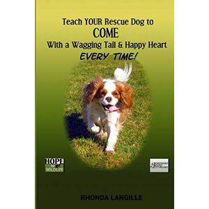 Langille, Rhonda Teach Your Rescue Dog to Come with a Wagging Tail & Happy Heart Every Time Langille, Rhonda Teach Your Rescue Dog to Come with a Wagging Tail & Happy Heart Every Time