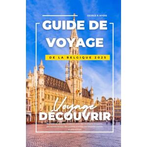 MYERS, GEORGE R. GUIDE DE VOYAGE DE LA BELGIQUE 2025: Explorez au-delà de l'évidence avec des stratégies d'experts, des secrets locaux, des conseils d'initiés, des endroits cachés, et plus encore MYERS, GEORGE R. GUIDE DE VOYAGE DE LA BELGIQUE 2025: Explorez au-delà de l'évidence avec des stratégies d'experts, des secrets locaux, des conseils d'initiés, des endroits cachés, et plus encore
