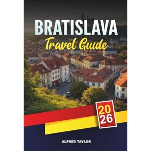 Taylor BRATISLAVA TRAVEL GUIDE 2026: Old Town Views, Bratislava Castle, Danube River Cruises, Café Culture & Day Trips Taylor BRATISLAVA TRAVEL GUIDE 2026: Old Town Views, Bratislava Castle, Danube River Cruises, Café Culture & Day Trips
