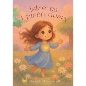 Złote Skrzydła, Akademia Iskierka i pieśń duszy: Bajka terapeutyczna o wewnętrznej sile, marzeniach i odnajdywaniu siebie Złote Skrzydła, Akademia Iskierka i pieśń duszy: Bajka terapeutyczna o wewnętrznej sile, marzeniach i odnajdywaniu siebie