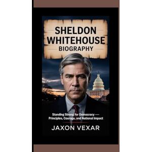 Vexar, Jaxon SHELDON WHITEHOUSE BIOGRAPHY: Standing Strong for Democracy — Principles, Courage, and National Impact Vexar, Jaxon SHELDON WHITEHOUSE BIOGRAPHY: Standing Strong for Democracy — Principles, Courage, and National Impact