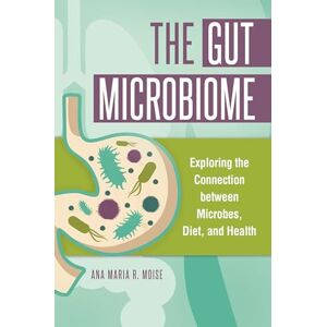 Moise, Ana Maria R. The Gut Microbiome: Exploring the Connection between Microbes, Diet, and Health Moise, Ana Maria R. The Gut Microbiome: Exploring the Connection between Microbes, Diet, and Health