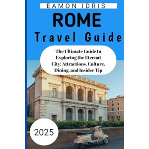 Idris, Eamon Rome Travel Guide 2025: The Ultimate Guide to Exploring the Eternal City: Attractions, Culture, Dining, and Insider Tip Idris, Eamon Rome Travel Guide 2025: The Ultimate Guide to Exploring the Eternal City: Attractions, Culture, Dining, and Insider Tip