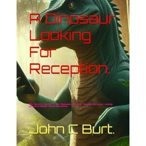 Burt. BA.BTH, John Connell A Dinosaur Looking For Reception.: The Tale of a Herd of T Rex Dinosaurs and their ongoing and never ending pursuit of Mobile Phone Reception! Burt. BA.BTH, John Connell A Dinosaur Looking For Reception.: The Tale of a Herd of T Rex Dinosaurs and their ongoing and never ending pursuit of Mobile Phone Reception!