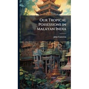 Cameron, John Our Tropical Possessions in Malayan India Cameron, John Our Tropical Possessions in Malayan India