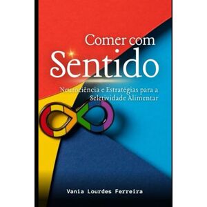 Ferreira, Vania de Lourdes Comer com Sentido: Neurociência e Estratégias para a Seletividade Alimentar (NEURODIVERGENTE) Ferreira, Vania de Lourdes Comer com Sentido: Neurociência e Estratégias para a Seletividade Alimentar (NEURODIVERGENTE)