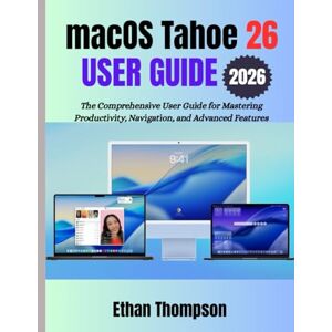 Thompson, Ethan macOS Tahoe 26 USER GUIDE 2026: The Comprehensive User Guide for Mastering Productivity, Navigation, and Advanced Features Thompson, Ethan macOS Tahoe 26 USER GUIDE 2026: The Comprehensive User Guide for Mastering Productivity, Navigation, and Advanced Features