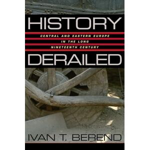Berend, Ivan T. HISTORY DERAILED: Central and Eastern Europe in the Long Nineteenth Century Berend, Ivan T. HISTORY DERAILED: Central and Eastern Europe in the Long Nineteenth Century
